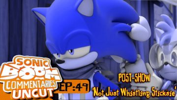 Sonic Boom Commentaries Uncut: Ep 49 Post-Show – “Not Just Whistling Sticksie”